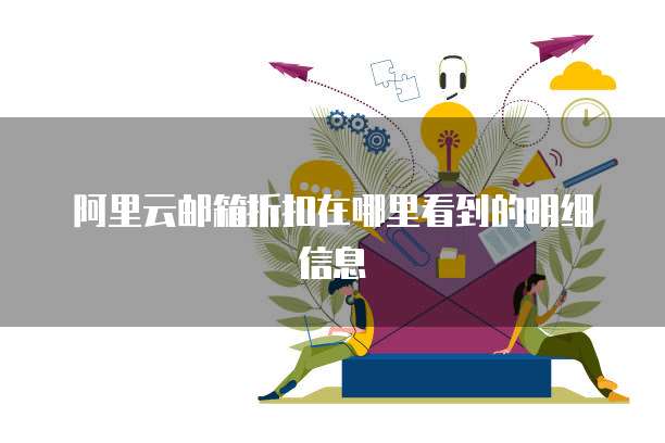 阿里云邮箱折扣在哪里看到的明细信息