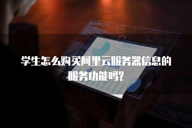 学生怎么购买阿里云服务器信息的服务功能吗?