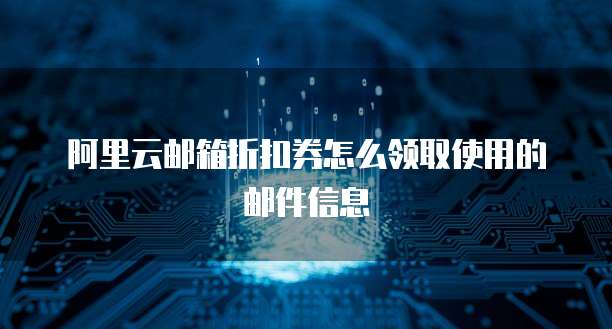 阿里云邮箱折扣券怎么领取使用的邮件信息