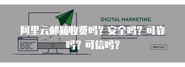 阿里云邮箱收费吗?安全吗?可靠吗?可信吗?