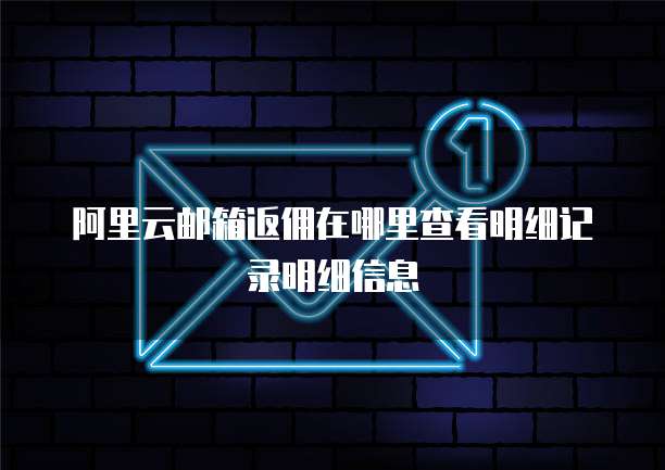 阿里云邮箱返佣在哪里查看明细记录明细信息