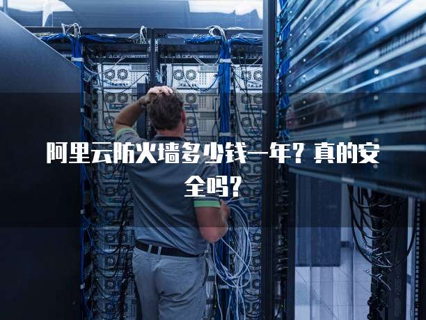 阿里云防火墙多少钱一年?真的安全吗?