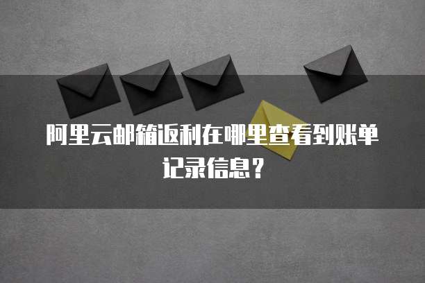 阿里云邮箱返利在哪里查看到账单记录信息?