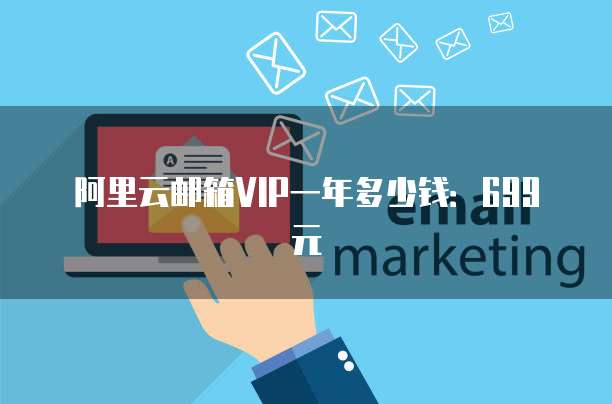 阿里云邮箱VIP一年多少钱:699元