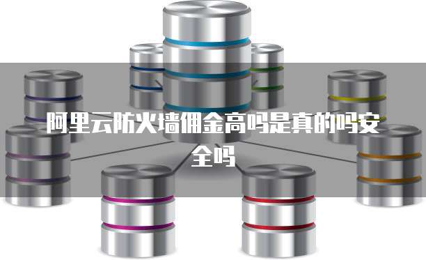 阿里云防火墙佣金高吗是真的吗安全吗