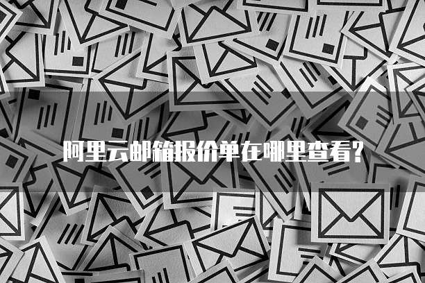 阿里云邮箱报价单在哪里查看?