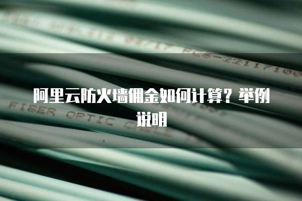 阿里云防火墙佣金如何计算?举例说明