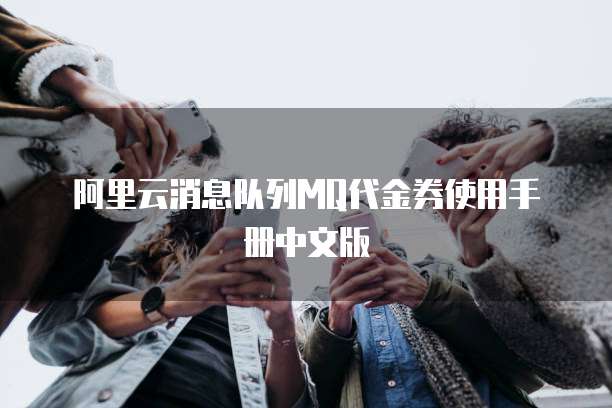 阿里云消息队列MQ代金券使用手册中文版