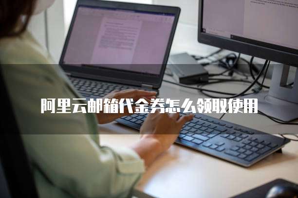 阿里云邮箱代金券怎么领取使用