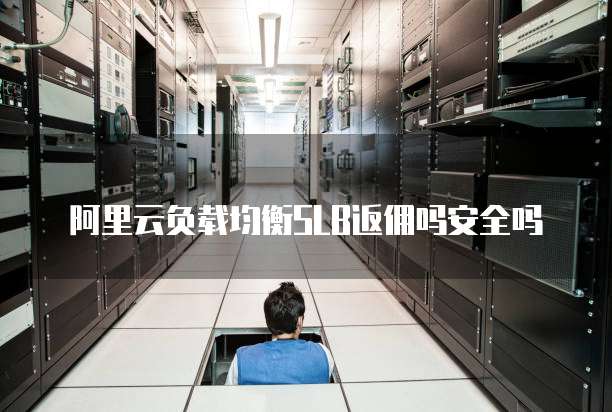 阿里云负载均衡SLB返佣吗安全吗