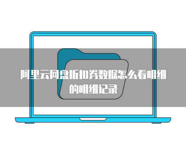 阿里云网盘折扣券数据怎么看明细的明细记录