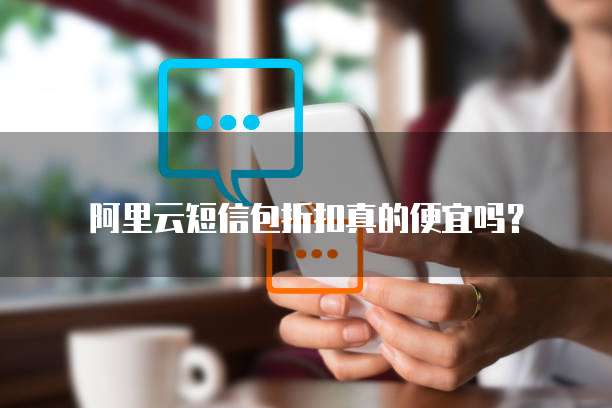 阿里云短信包折扣真的便宜吗?