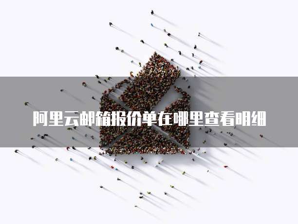 阿里云邮箱报价单在哪里查看明细