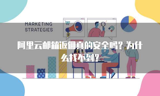 阿里云邮箱返佣真的安全吗?为什么找不到?