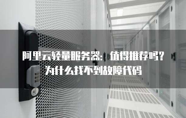 阿里云轻量服务器:值得推荐吗?为什么找不到故障代码