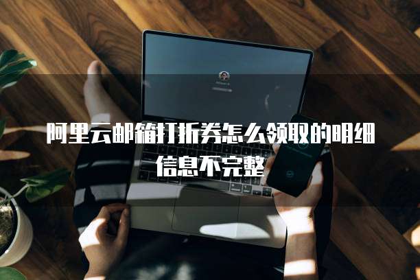 阿里云邮箱打折券怎么领取的明细信息不完整