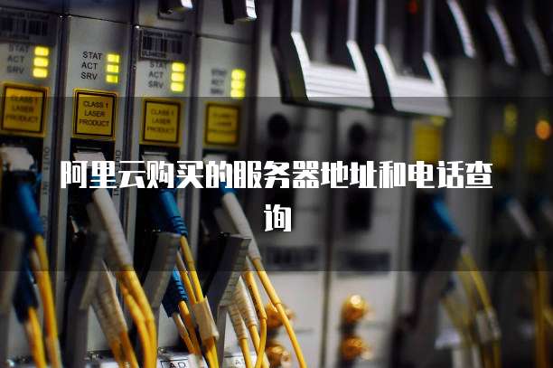 阿里云购买的服务器地址和电话查询
