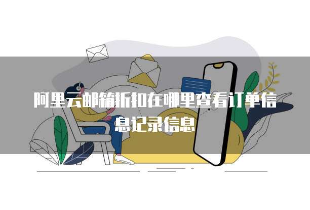阿里云邮箱折扣在哪里查看订单信息记录信息