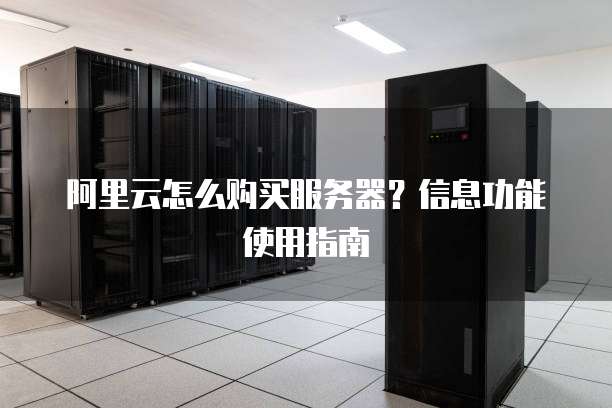 阿里云怎么购买服务器?信息功能使用指南