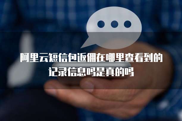 阿里云短信包返佣在哪里查看到的记录信息吗是真的吗