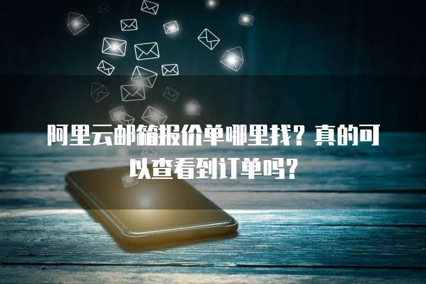 阿里云邮箱报价单哪里找?真的可以查看到订单吗?