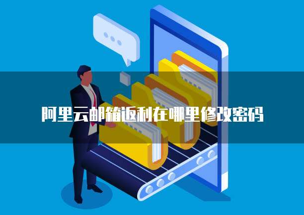 阿里云邮箱返利在哪里修改密码
