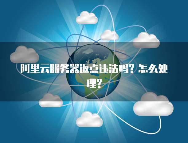 阿里云服务器返点违法吗?怎么处理?
