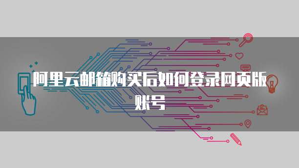 阿里云邮箱购买后如何登录网页版账号