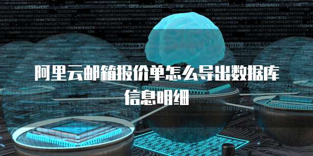 阿里云邮箱报价单怎么导出数据库信息明细