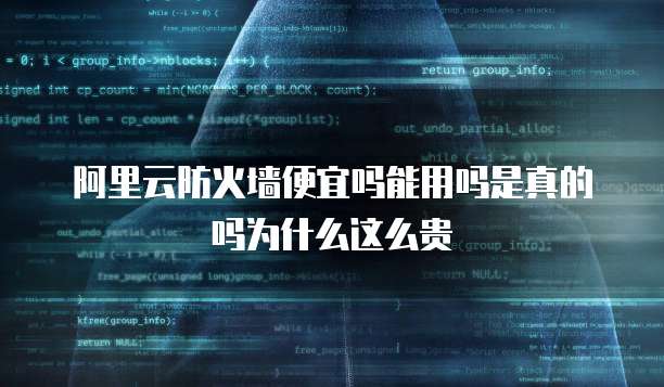 阿里云防火墙便宜吗能用吗是真的吗为什么这么贵