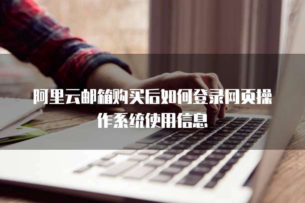 阿里云邮箱购买后如何登录网页操作系统使用信息