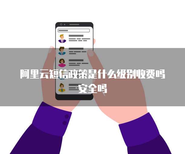 阿里云短信政策是什么级别收费吗安全吗
