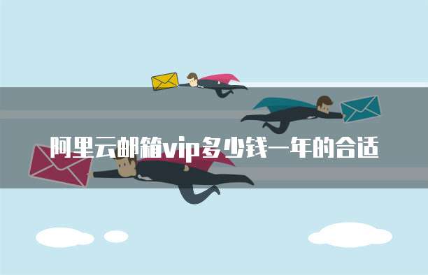 阿里云邮箱vip多少钱一年的合适