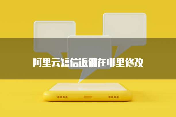 阿里云短信返佣在哪里修改
