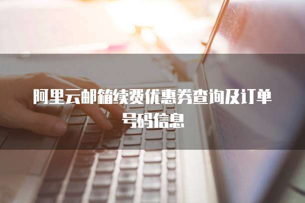 阿里云邮箱续费优惠券查询及订单号码信息