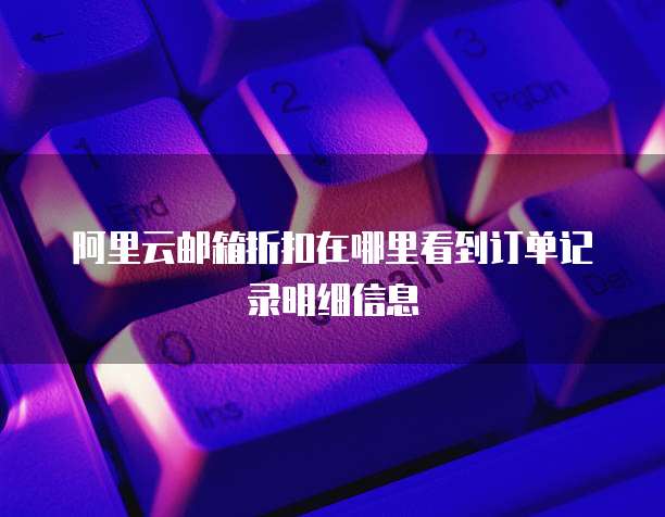 阿里云邮箱折扣在哪里看到订单记录明细信息