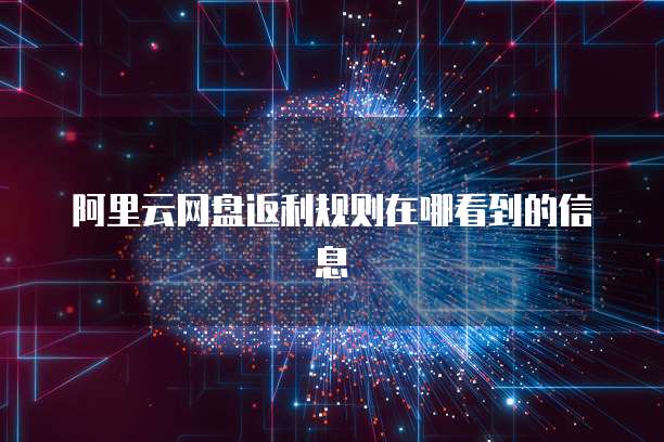 阿里云网盘返利规则在哪看到的信息