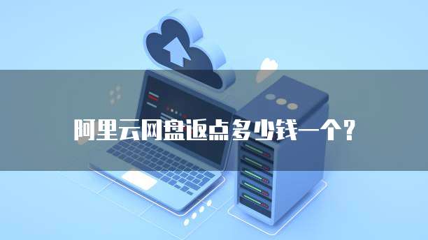 阿里云网盘返点多少钱一个?