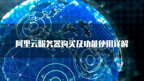 阿里云服务器购买及功能使用详解