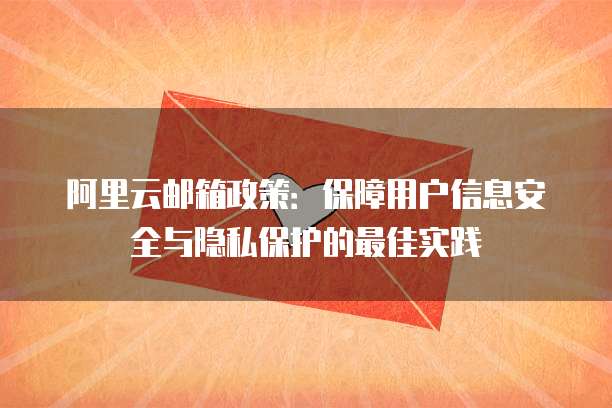 阿里云邮箱政策：保障用户信息安全与隐私保护的最佳实践