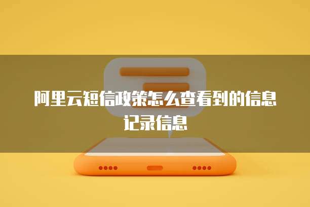 阿里云短信政策怎么查看到的信息记录信息