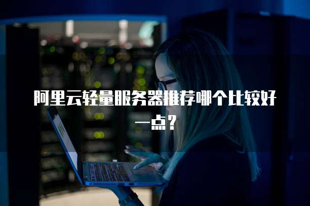阿里云轻量服务器推荐哪个比较好一点?