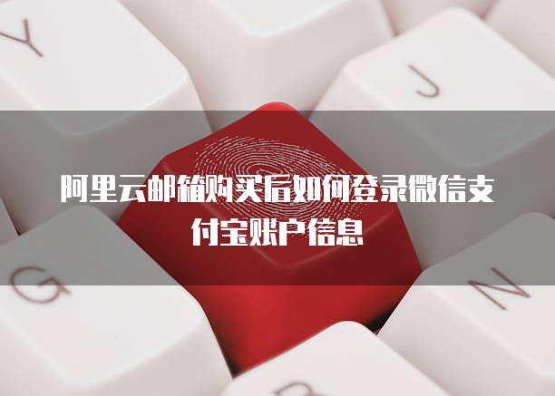 阿里云邮箱购买后如何登录微信支付宝账户信息