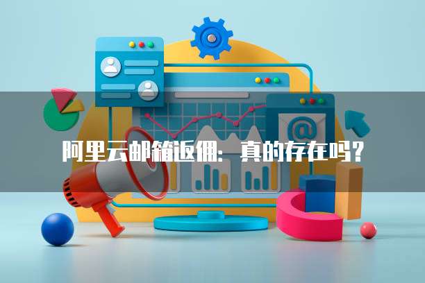 阿里云邮箱返佣:真的存在吗?