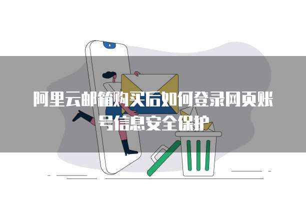 阿里云邮箱购买后如何登录网页账号信息安全保护