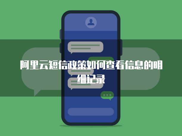 阿里云短信政策如何查看信息的明细记录