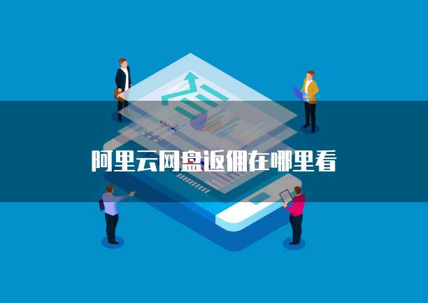阿里云网盘返佣在哪里看