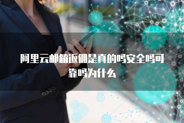 阿里云邮箱返佣是真的吗安全吗可靠吗为什么