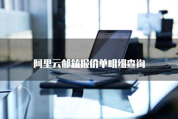 阿里云邮箱报价单明细查询