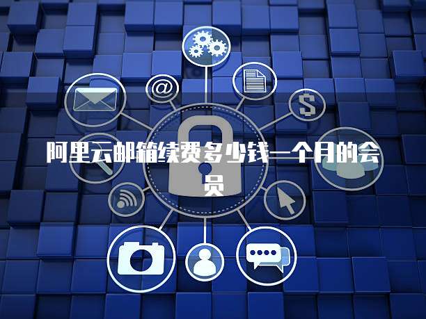 阿里云邮箱续费多少钱一个月的会员